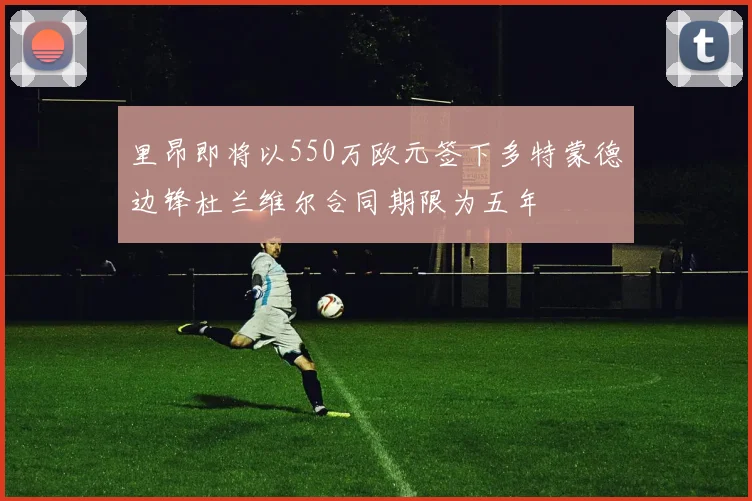 里昂即将以550万欧元签下多特蒙德边锋杜兰维尔合同期限为五年