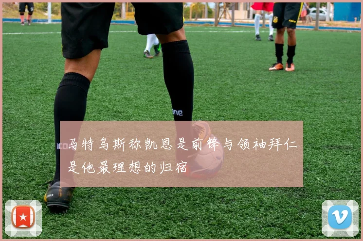 马特乌斯称凯恩是前锋与领袖拜仁是他最理想的归宿