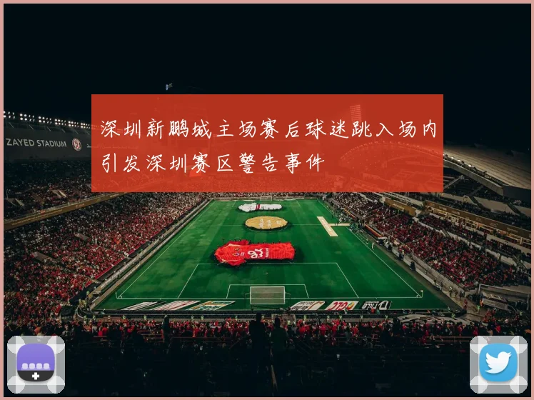 深圳新鹏城主场赛后球迷跳入场内引发深圳赛区警告事件