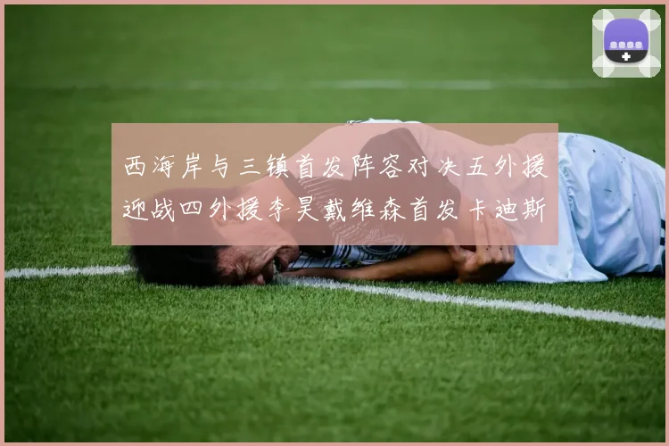 西海岸与三镇首发阵容对决五外援迎战四外援李昊戴维森首发卡迪斯出战