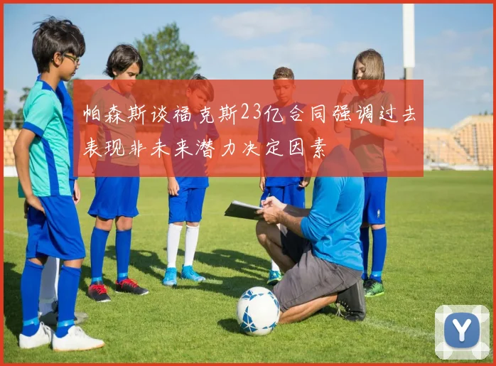 帕森斯谈福克斯23亿合同强调过去表现非未来潜力决定因素